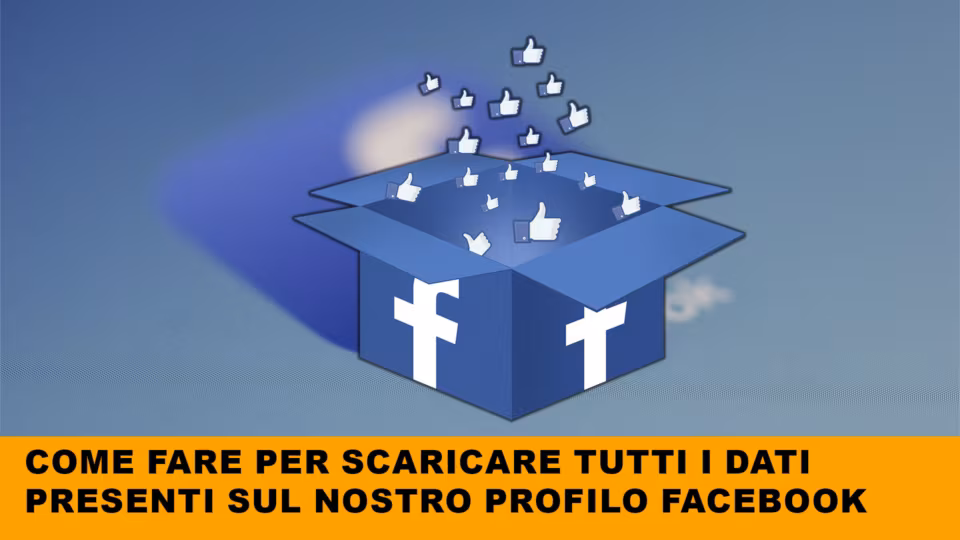 Come fare per scaricare tutti i dati presenti sul nostro profilo Facebook